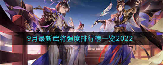 三国志幻想大陆9月最新武将强度排行 三国志幻想大陆9月最新武将强度排行榜一览2022