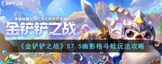 金铲铲之战S7.5幽影格斗蛙怎么玩 金铲铲之战S7.5幽影格斗蛙玩法攻略